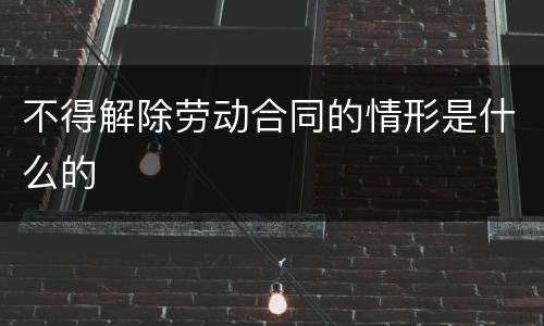 不得解除劳动合同的情形是什么的