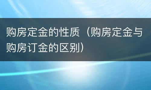 购房定金的性质（购房定金与购房订金的区别）