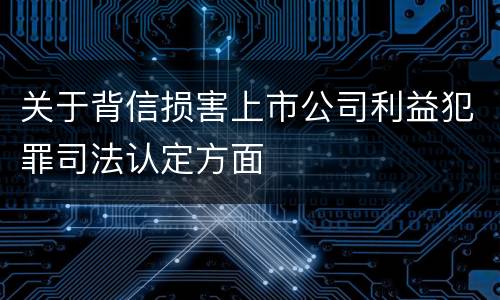 关于背信损害上市公司利益犯罪司法认定方面
