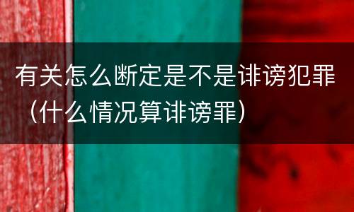 有关怎么断定是不是诽谤犯罪（什么情况算诽谤罪）