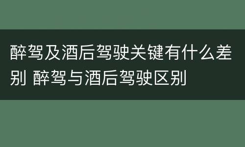 醉驾及酒后驾驶关键有什么差别 醉驾与酒后驾驶区别