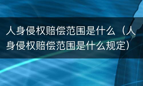 人身侵权赔偿范围是什么（人身侵权赔偿范围是什么规定）