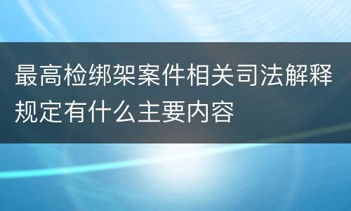 最高检绑架案件相关司法解释规定有什么主要内容