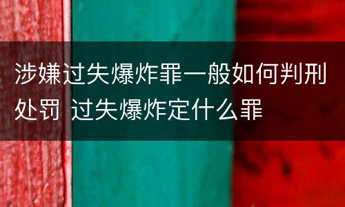 涉嫌过失爆炸罪一般如何判刑处罚 过失爆炸定什么罪