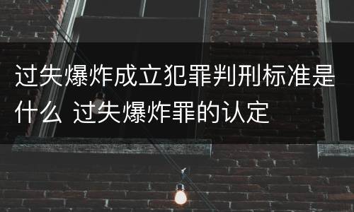 过失爆炸成立犯罪判刑标准是什么 过失爆炸罪的认定