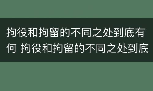 拘役和拘留的不同之处到底有何 拘役和拘留的不同之处到底有何区别