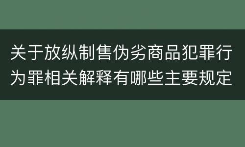 关于放纵制售伪劣商品犯罪行为罪相关解释有哪些主要规定