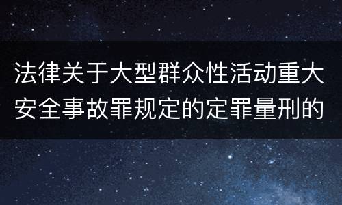 法律关于大型群众性活动重大安全事故罪规定的定罪量刑的标准有哪些