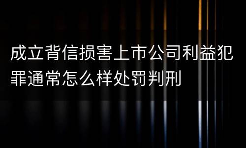 成立背信损害上市公司利益犯罪通常怎么样处罚判刑