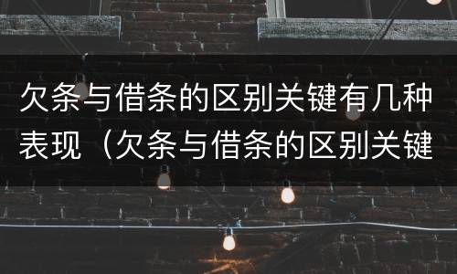 欠条与借条的区别关键有几种表现（欠条与借条的区别关键有几种表现手法）