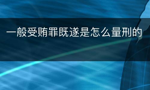 一般受贿罪既遂是怎么量刑的