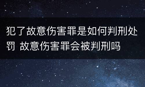 犯了故意伤害罪是如何判刑处罚 故意伤害罪会被判刑吗