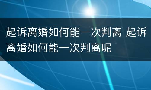 起诉离婚如何能一次判离 起诉离婚如何能一次判离呢