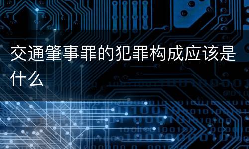 交通肇事罪的犯罪构成应该是什么