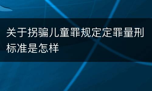 关于拐骗儿童罪规定定罪量刑标准是怎样