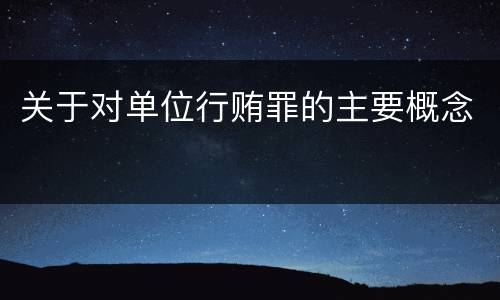 关于对单位行贿罪的主要概念