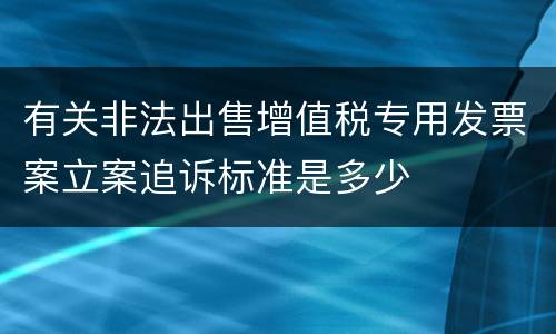 有关非法出售增值税专用发票案立案追诉标准是多少