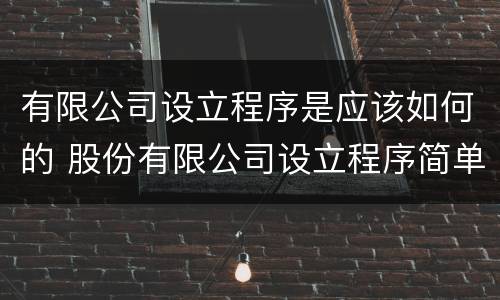 有限公司设立程序是应该如何的 股份有限公司设立程序简单吗