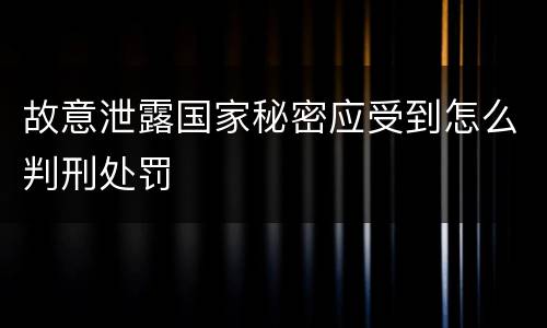 故意泄露国家秘密应受到怎么判刑处罚