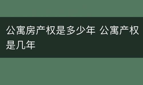 公寓房产权是多少年 公寓产权是几年