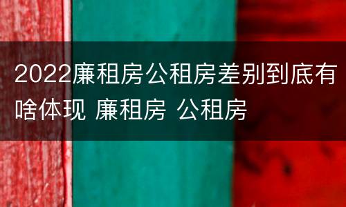 2022廉租房公租房差别到底有啥体现 廉租房 公租房