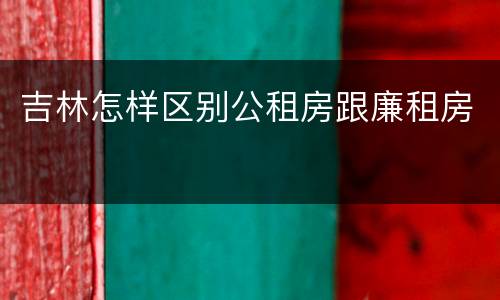 吉林怎样区别公租房跟廉租房