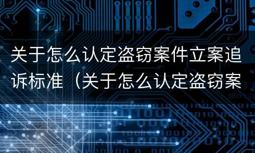 关于怎么认定盗窃案件立案追诉标准（关于怎么认定盗窃案件立案追诉标准的规定）