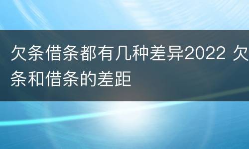 欠条借条都有几种差异2022 欠条和借条的差距