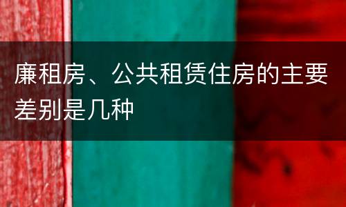 廉租房、公共租赁住房的主要差别是几种