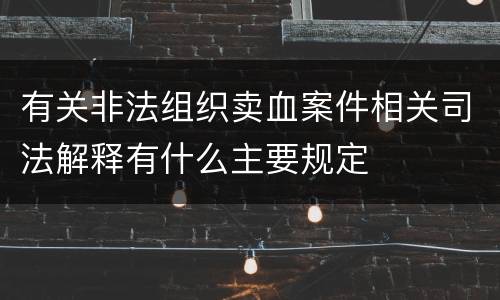 有关非法组织卖血案件相关司法解释有什么主要规定