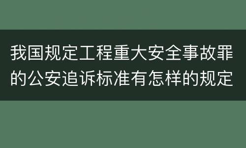 我国规定工程重大安全事故罪的公安追诉标准有怎样的规定
