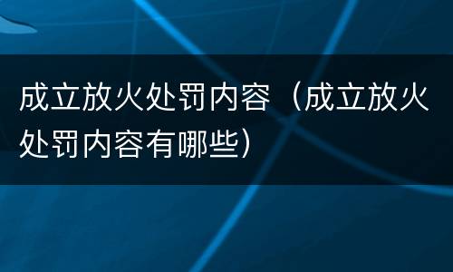 成立放火处罚内容（成立放火处罚内容有哪些）