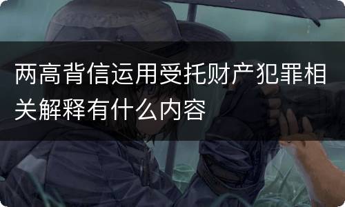 两高背信运用受托财产犯罪相关解释有什么内容