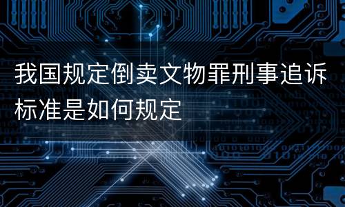 我国规定倒卖文物罪刑事追诉标准是如何规定