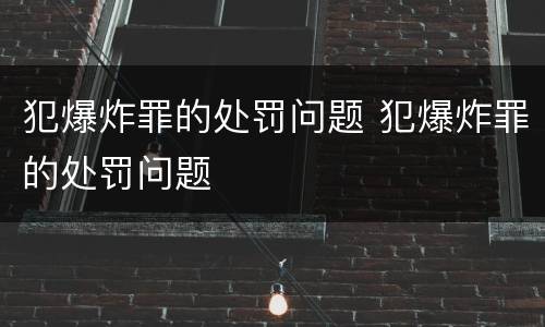 犯爆炸罪的处罚问题 犯爆炸罪的处罚问题