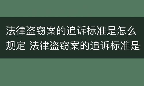 法律盗窃案的追诉标准是怎么规定 法律盗窃案的追诉标准是怎么规定出来的
