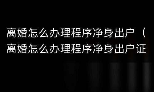 离婚怎么办理程序净身出户（离婚怎么办理程序净身出户证明）