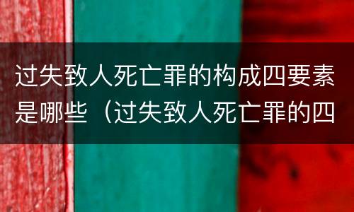 过失致人死亡罪的构成四要素是哪些（过失致人死亡罪的四要件）