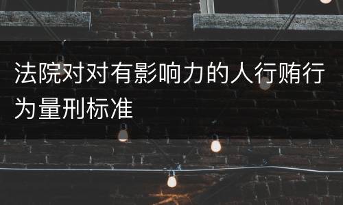 法院对对有影响力的人行贿行为量刑标准