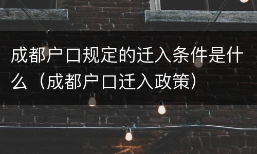 成都户口规定的迁入条件是什么（成都户口迁入政策）