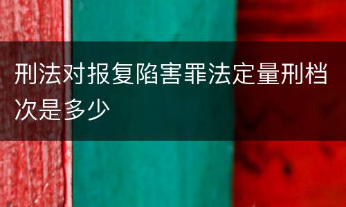 刑法对报复陷害罪法定量刑档次是多少
