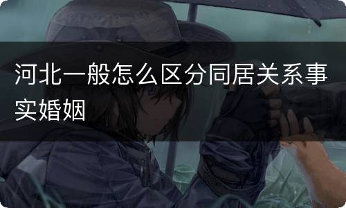 河北一般怎么区分同居关系事实婚姻