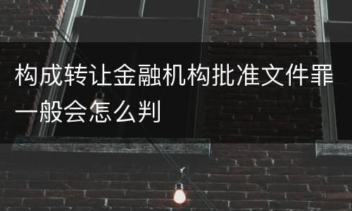 构成转让金融机构批准文件罪一般会怎么判