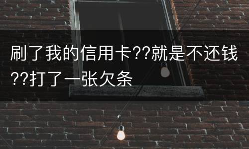 刷了我的信用卡??就是不还钱??打了一张欠条