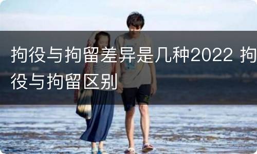 拘役与拘留差异是几种2022 拘役与拘留区别