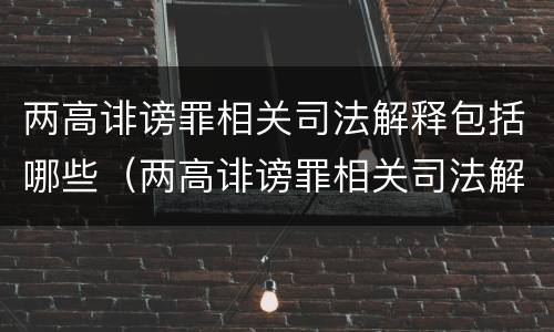 两高诽谤罪相关司法解释包括哪些（两高诽谤罪相关司法解释包括哪些情形）