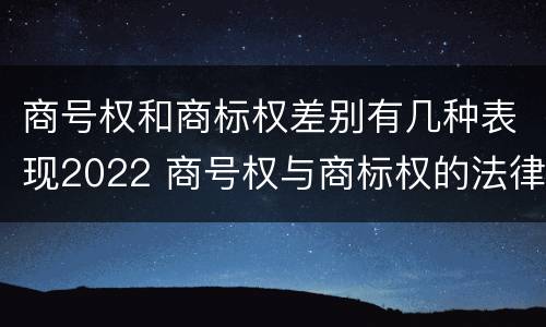 商号权和商标权差别有几种表现2022 商号权与商标权的法律冲突与解决