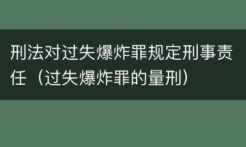 刑法对过失爆炸罪规定刑事责任（过失爆炸罪的量刑）