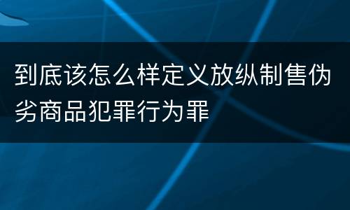到底该怎么样定义放纵制售伪劣商品犯罪行为罪