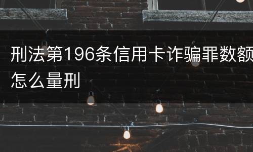 刑法第196条信用卡诈骗罪数额怎么量刑